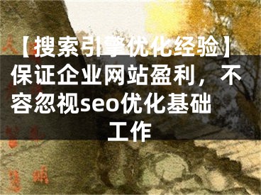 【搜索引擎優(yōu)化經(jīng)驗】保證企業(yè)網(wǎng)站盈利，不容忽視seo優(yōu)化基礎(chǔ)工作