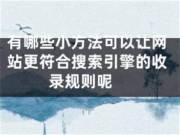 有哪些小方法可以讓網(wǎng)站更符合搜索引擎的收錄規(guī)則呢 