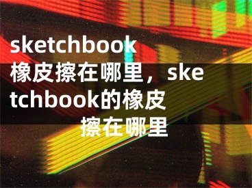 sketchbook橡皮擦在哪里，sketchbook的橡皮擦在哪里