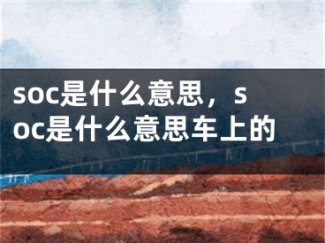 soc是什么意思，soc是什么意思車上的