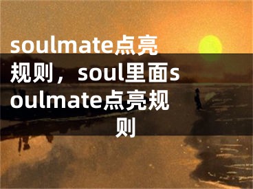 soulmate點(diǎn)亮規(guī)則，soul里面soulmate點(diǎn)亮規(guī)則