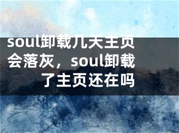 soul卸載幾天主頁會落灰，soul卸載了主頁還在嗎