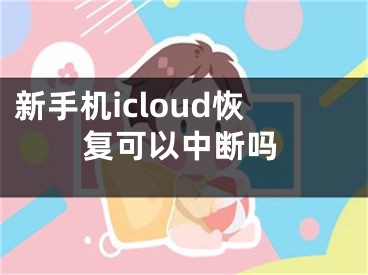 新手機icloud恢復(fù)可以中斷嗎