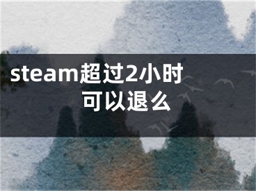 steam超過2小時(shí)可以退么