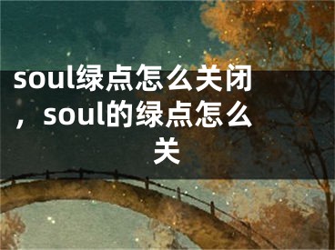 soul綠點怎么關閉，soul的綠點怎么關