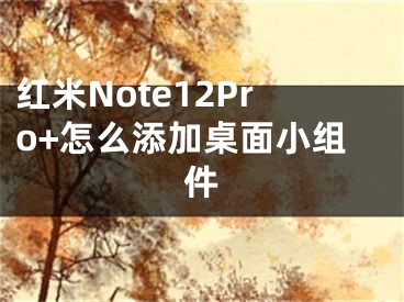 紅米Note12Pro+怎么添加桌面小組件