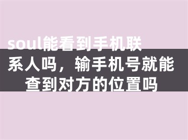 soul能看到手機聯(lián)系人嗎，輸手機號就能查到對方的位置嗎