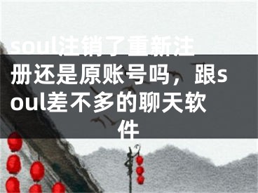 soul注銷了重新注冊還是原賬號嗎，跟soul差不多的聊天軟件