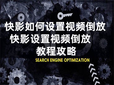 快影如何設(shè)置視頻倒放  快影設(shè)置視頻倒放教程攻略