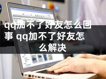 qq加不了好友怎么回事 qq加不了好友怎么解決