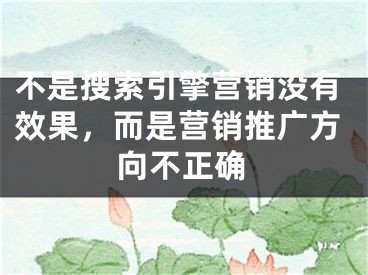 不是搜索引擎營銷沒有效果，而是營銷推廣方向不正確