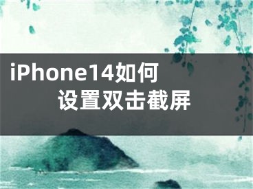 iPhone14如何設(shè)置雙擊截屏