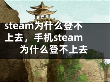 steam為什么登不上去，手機steam為什么登不上去