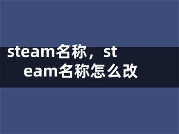 steam名稱(chēng)，steam名稱(chēng)怎么改