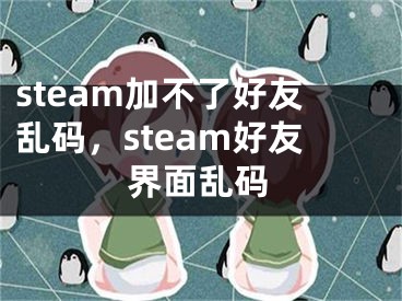 steam加不了好友亂碼，steam好友界面亂碼