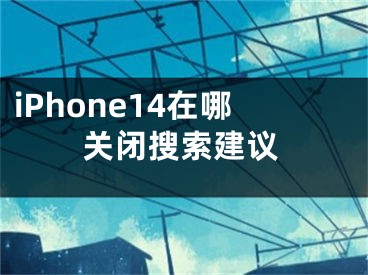 iPhone14在哪關(guān)閉搜索建議