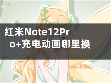 紅米Note12Pro+充電動畫哪里換