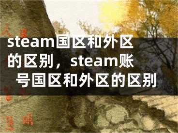 steam國區(qū)和外區(qū)的區(qū)別，steam賬號國區(qū)和外區(qū)的區(qū)別