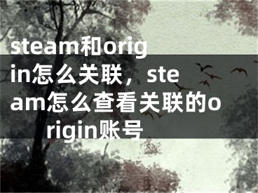 steam和origin怎么關(guān)聯(lián)，steam怎么查看關(guān)聯(lián)的origin賬號