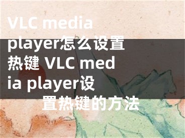 VLC media player怎么設置熱鍵 VLC media player設置熱鍵的方法