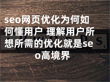 seo網(wǎng)頁優(yōu)化為何如何懂用戶 理解用戶所想所需的優(yōu)化就是seo高境界