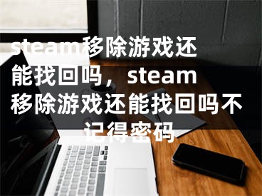 steam移除游戲還能找回嗎，steam移除游戲還能找回嗎不記得密碼