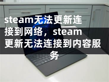 steam無(wú)法更新連接到網(wǎng)絡(luò)，steam更新無(wú)法連接到內(nèi)容服務(wù)