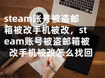 steam賬號被盜郵箱被改手機被改，steam賬號被盜郵箱被改手機被改怎么找回