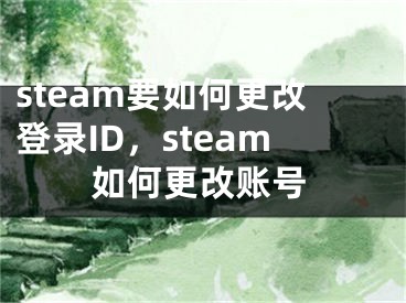 steam要如何更改登錄ID，steam如何更改賬號(hào)