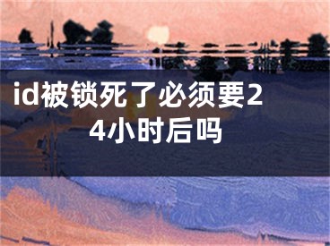 id被鎖死了必須要24小時(shí)后嗎