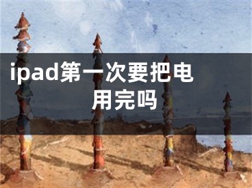 ipad第一次要把電用完嗎