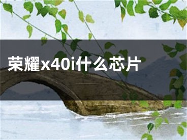 榮耀x40i什么芯片