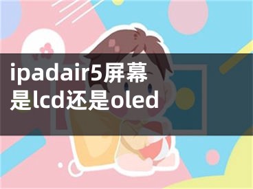 ipadair5屏幕是lcd還是oled