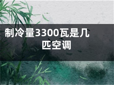 制冷量3300瓦是幾匹空調(diào)