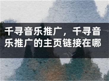 千尋音樂推廣，千尋音樂推廣的主頁鏈接在哪