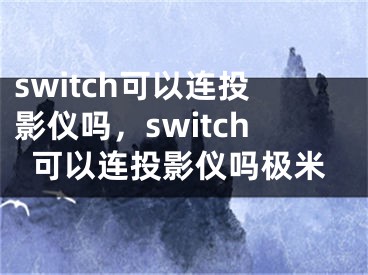 switch可以連投影儀嗎，switch可以連投影儀嗎極米