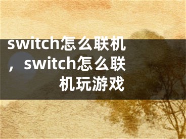 switch怎么聯(lián)機(jī)，switch怎么聯(lián)機(jī)玩游戲