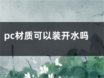 pc材質(zhì)可以裝開水嗎