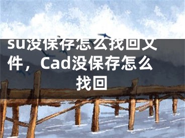 su沒保存怎么找回文件，Cad沒保存怎么找回