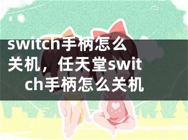 switch手柄怎么關(guān)機，任天堂switch手柄怎么關(guān)機