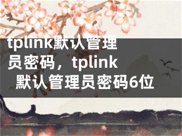 tplink默認(rèn)管理員密碼，tplink默認(rèn)管理員密碼6位