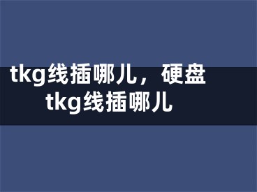 tkg線插哪兒，硬盤tkg線插哪兒