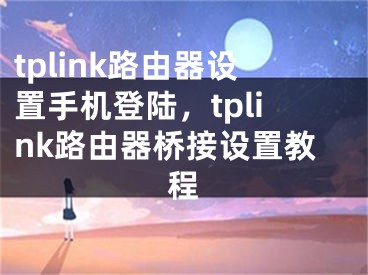 tplink路由器設置手機登陸，tplink路由器橋接設置教程