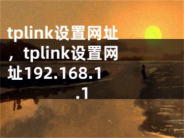 tplink設(shè)置網(wǎng)址，tplink設(shè)置網(wǎng)址192.168.1.1