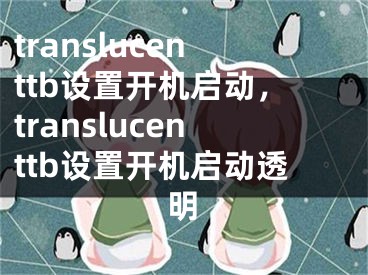 translucenttb設(shè)置開機(jī)啟動(dòng)，translucenttb設(shè)置開機(jī)啟動(dòng)透明