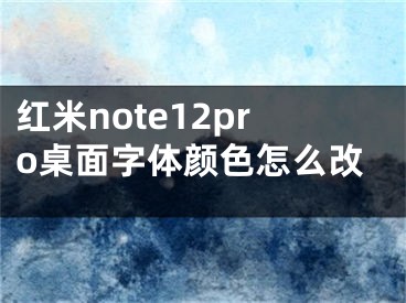 紅米note12pro桌面字體顏色怎么改