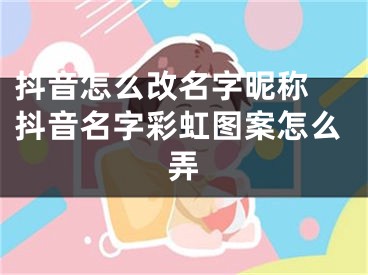 抖音怎么改名字昵稱 抖音名字彩虹圖案怎么弄