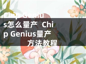 Chip Genius怎么量產(chǎn)  Chip Genius量產(chǎn)方法教程