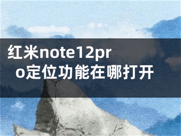 紅米note12pro定位功能在哪打開