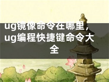 ug鏡像命令在哪里，ug編程快捷鍵命令大全